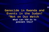 Genocide in Rwanda and Events in the Sudan: “Not on Our Watch” What can YOU do to prevent this?