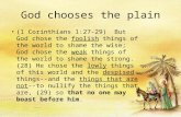 God chooses the plain (1 Corinthians 1:27-29) But God chose the foolish things of the world to shame the wise; God chose the weak things of the world to.