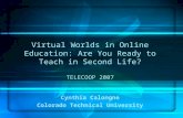 Virtual Worlds in Online Education: Are You Ready to Teach in Second Life? TELECOOP 2007 Cynthia Calongne Colorado Technical University.