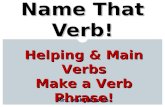 Mrs. Kelly Brown Name That Verb! Helping & Main Verbs Make a Verb Phrase!