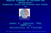 Bipolar Disorder in Children and Adolescents: Diagnostic Issues and Clinical Case Follow-up James H. Johnson, PhD, ABPP/ CAP University of Florida *Some.
