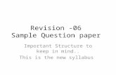 Revision -06 Sample Question paper Important Structure to keep in mind.. This is the new syllabus.