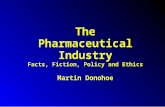 The Pharmaceutical Industry Facts, Fiction, Policy and Ethics Martin Donohoe.