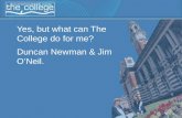 Yes, but what can The College do for me? Duncan Newman & Jim O’Neil.