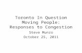 Toronto In Question Moving People: Responses to Congestion Steve Munro October 25, 2011.