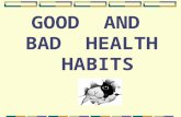 GOOD AND BAD HEALTH HABITS. The first wealth is health. Good health is above wealth. A healthy mind in a healthy body. An apple a day keeps the doctor.