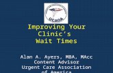 Improving Your Clinic’s Wait Times Alan A. Ayers, MBA, MAcc Content Advisor Urgent Care Association of America.