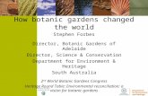 How botanic gardens changed the world Stephen Forbes Director, Botanic Gardens of Adelaide Director, Science & Conservation Department for Environment.