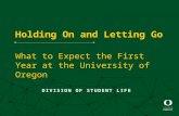 Holding On and Letting Go What to Expect the First Year at the University of Oregon DIVISION OF STUDENT LIFE.