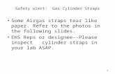 Safety alert: Gas Cylinder Straps Some Airgas straps tear like paper. Refer to the photos in the following slides. EHS Reps or designee--Please inspect.