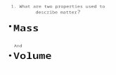 1. What are two properties used to describe matter ? Mass And Volume.