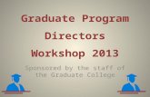 Graduate Program Directors Workshop 2013 Sponsored by the staff of the Graduate College.