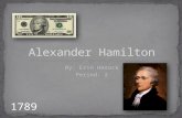By: Erin Herock Period: 2 1789. Who was Alexander Hamilton?  In his teenage years he helped run a shipping company in the British West Indies.  He.