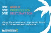 ONE WORLD ONE PROFESSION ONE DESTINATION (More Than) 10 Reasons You Should Attend the 2013 International Conference.