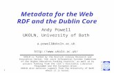 UKOLUG - July 1998 1 Metadata for the Web RDF and the Dublin Core Andy Powell UKOLN, University of Bath a.powell@ukoln.ac.uk  UKOLN.