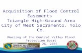 Acquisition of Flood Control Easements Triangle High-Ground Area City of West Sacramento, Yolo Co. Meeting of the Central Valley Flood Protection Board.