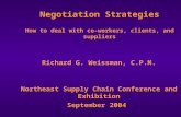 Negotiation Strategies How to deal with co-workers, clients, and suppliers Richard G. Weissman, C.P.M. Northeast Supply Chain Conference and Exhibition.