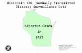 Reported Cases in 2012 Wisconsin STD (Sexually Transmitted Disease) Surveillance Data 1 DEPARTMENT OF HEALTH SERVICES Division of Public Health Bureau.