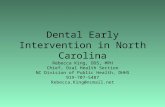 Dental Early Intervention in North Carolina Rebecca King, DDS, MPH Chief, Oral Health Section NC Division of Public Health, DHHS 919-707-5487 Rebecca.King@ncmail.net.