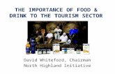 THE IMPORTANCE OF FOOD & DRINK TO THE TOURISM SECTOR David Whiteford, Chairman North Highland Initiative.