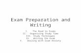 Exam Preparation and Writing I.The Road to Exams II.Organizing Study Time III.Study Techniques IV.Writing the Exam V.Dealing with Exam Anxiety.