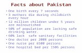 Facts about Pakistan One birth every 7 seconds 3 mothers die during childbirth every hour 12 million children under 5 years are malnourished 50% of population.