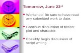 Tomorrow, June 23 rd Workshop! Be sure to have read any submitted work to date. Continue discussion of fiction: plot and character. Possibly begin discussion.