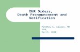 DNR Orders, Death Pronouncement and Notification Matthew S. Ellman, MD ICM, March, 2010.