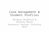 Case management & Student Profiles Barbara Bradford & Shelley Moore Resource Teacher Training 2014.