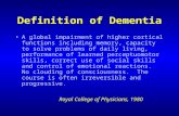 Definition of Dementia A global impairment of higher cortical functions including memory, capacity to solve problems of daily living, performance of learned.
