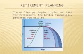 The earlier you begin to plan and save for retirement, the better financially prepared you will be.