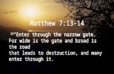 Matthew 7:13-14 13 “Enter through the narrow gate. For wide is the gate and broad is the road that leads to destruction, and many enter through it.