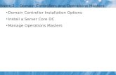 Week 2 - Domain Controllers and Operations Masters Domain Controller Installation Options Install a Server Core DC Manage Operations Masters.