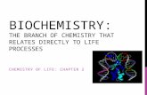 BIOCHEMISTRY: THE BRANCH OF CHEMISTRY THAT RELATES DIRECTLY TO LIFE PROCESSES CHEMISTRY OF LIFE: CHAPTER 2.