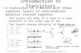 Introduction to Transistors A transistor is a device with three separate layers of semiconductor material stacked together –The layers are made of n –type.