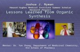 Lessons Learned from Organic Synthesis Joshua J. Nyman Howard Hughes Medical Institute Summer Scholar Research Project Mentor: Dr. Yan Zhang, Department.