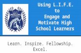 Using L.I.F.E. to Engage and Motivate High School Learners Learn. Inspire. Fellowship. Excel.