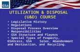 UTILIZATION & DISPOSAL (U&D) COURSE Legislative History Regulations Disposal Process Overview Responsibilities GSA Structure and Players Special Types.