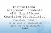 Instructional Alignment: Students with Significant Cognitive Disabilities PowerPoint Slides to be used in conjunction with the Facilitator’s Guide.