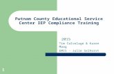 Putnam County Educational Service Center IEP Compliance Training 2015 Tim Calvelage & Karen Maag EMIS - Julie Selhorst 1.