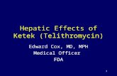 1 Hepatic Effects of Ketek (Telithromycin) Edward Cox, MD, MPH Medical Officer FDA.