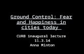 Ground Control: Fear and Happiness in cities today CURB inaugural lecture 11.3.14 Anna Minton.