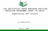 By Khadija Khan May 23, 2006 ECD INITIATIVES UNDER NORTHERN PAKISTAN EDUCATION PROGRAMME (NPEP) BY AKESP Experiences and Lessons.