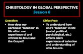 CHRISTOLOGY IN GLOBAL PERSPECTIVE Session 8 Question: How does our particular “location” in life affect our experience of and witness to Jesus and the.