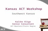 Kansas ACT Workshop Kaliko Oligo Senior Consultant ACT Mountain/Plains Region Southwest Kansas.