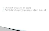 Work out problems on board  Reminder about minutes/seconds at the end.
