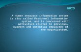 A Human resource information system is also called Personnel Information system, and is concerned with activities related to previous, current and potential.