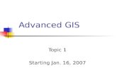 Advanced GIS Topic 1 Starting Jan. 16, 2007. Outlines About the class setting Materials to be covered and scheduled Quick review of GIS basics First lab.