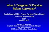 When Is Delegation Of Decision- Making Appropriate? When Is Delegation Of Decision- Making Appropriate? Cardiothoracic Ethics Forum: Surgical Ethics Course.