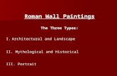 Roman Wall Paintings The Three Types: I.Architectural and Landscape II. Mythological and Historical III. Portrait.